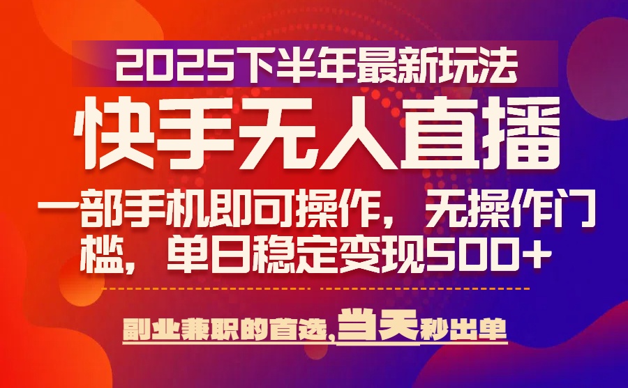 25年快手无人直播最新玩法，当天可出单，一部手机即可操作-68资源