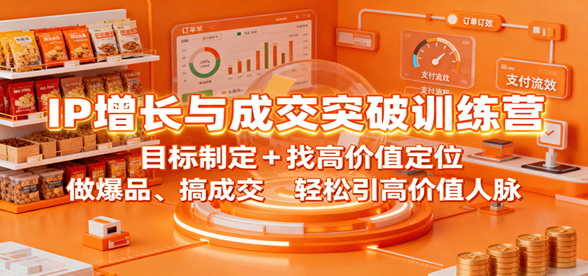 IP增长与成交突破训练营：目标制定+找高价值定位，做爆品、搞成交，轻松引高价值人脉-68资源
