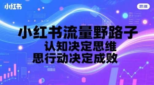 小红书流量野路子，认知决定思维，思维决定行动，行动决定成败-68资源