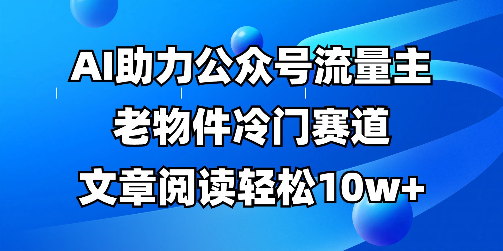 公众号流量主冷门赛道，AI助力，文章阅读轻松10w+，全流程详细教程-68资源