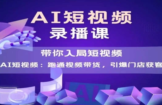 AI短视频爆款，带你入局短视频，跑通视频带货，引爆门店获客-68资源