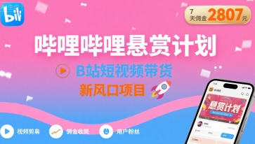 哔哩哔哩悬赏计划，B站短视频带货，7天佣金2807，新风口项目-68资源