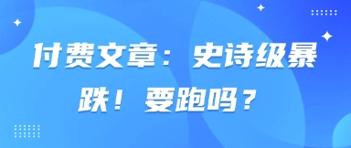 付费文章：史诗级暴跌！要跑吗？-68资源