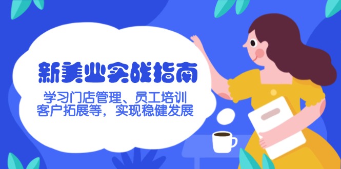（14253期）新美业实战指南，学习门店管理、员工培训、客户拓展等，实现稳健发展-68资源