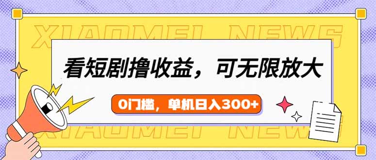 （14302期）看短剧领收益，可矩阵无限放大，单机日收益300+，新手小白轻松上手-68资源