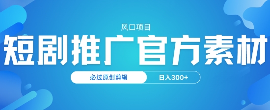 风口项目，短剧推广，官方资源，必过原创剪辑，日入3张-68资源