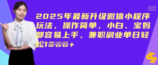2025年最新升级微信小程序玩法，操作简单，小白、宝妈都容易上手，兼职副业单日轻松多张-68资源