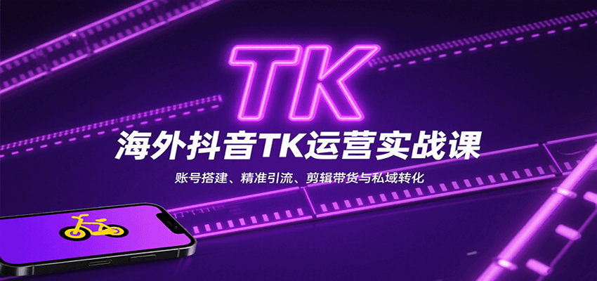 海外抖音TK运营实战课：账号搭建、精准引流、剪辑带货与私域转化-68资源