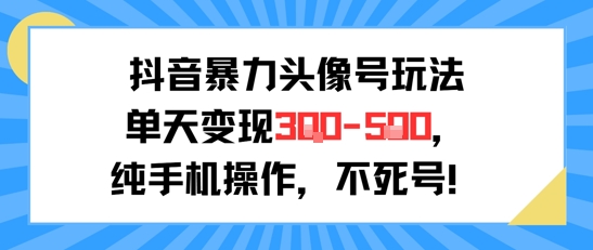 抖音暴力头像号玩法，单天变现3-5张纯手机操作，小白也能行-68资源