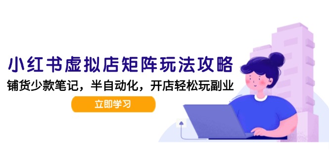 小红书虚拟店矩阵玩法-更新，AI批量制作笔记，半自动化运营日发20笔记攻略-68资源