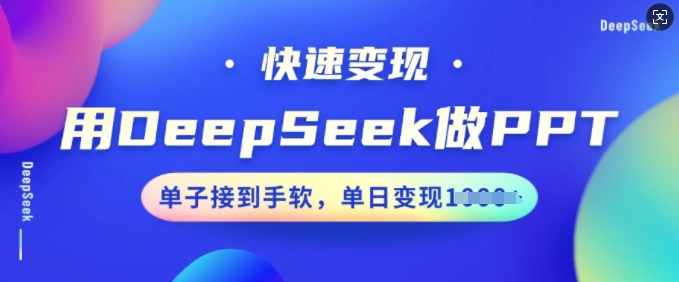 用DeepSeek做PPT，快速变现，单子接到手软，单日变现多张-68资源
