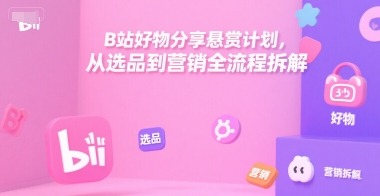 B站好物分享悬赏计划，从选品到营销全流程拆解-68资源