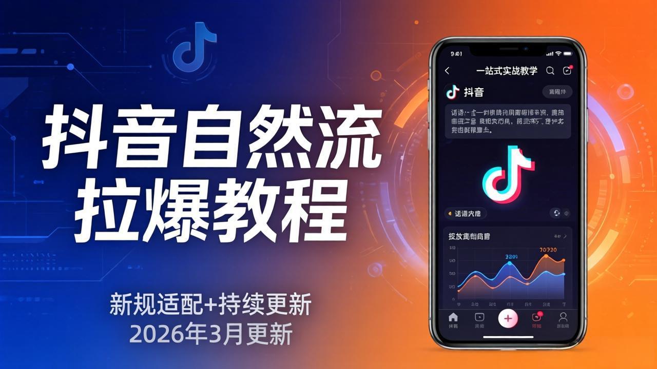 抖音自然流拉爆教程：新规适配+持续更新，话术+投放+起号一站式实战教学(更新26年3月-68资源