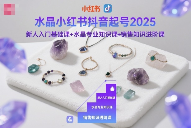 水晶小红书抖音起号2025，新人入门基础课+水晶专业知识课+销售知识进阶课-68资源