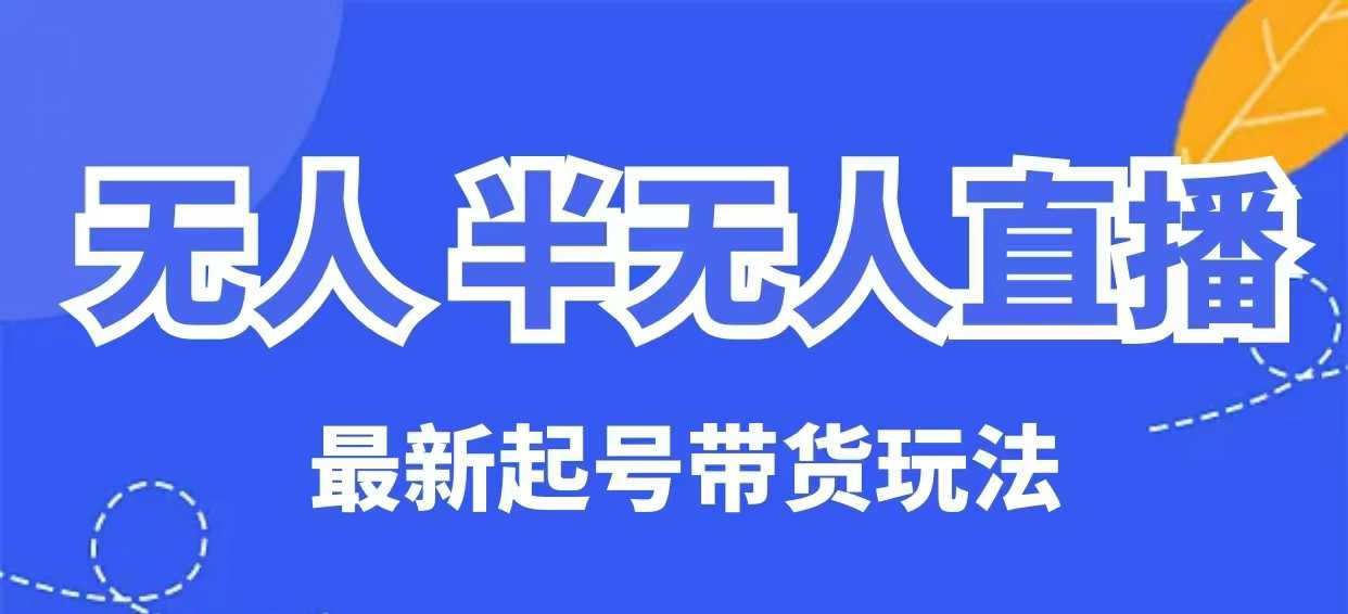 无人半无人直播最新起号带货玩法，全是干货（保姆级教程）-68资源