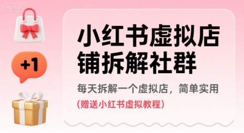小红书虚拟店铺拆解社群，每天拆解一个虚拟店，简单实用(赠送小红书虚拟教程)-68资源