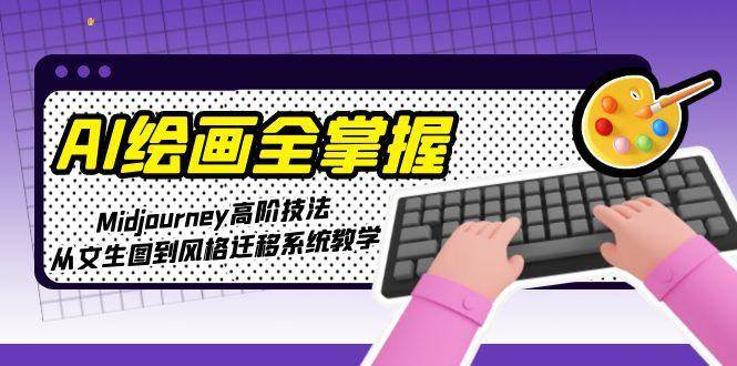 AI绘画全掌握：Midjourney高阶技法，从文生图到风格迁移系统教学-68资源