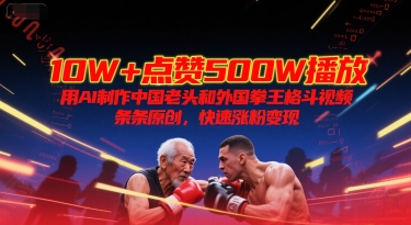 10W+点赞500W播放，用AI制作中国老头和外国拳王格斗视频，条条原创，快速涨粉变现-68资源