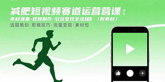 减肥短视频赛道运营课：素材准备-视频制作-引流变现全流程 (附素材-68资源