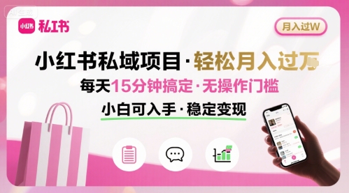 小红书私域项目 月入过W非常轻松 每天15分钟即可搞定，无任何操作门槛，小白可入手-68资源