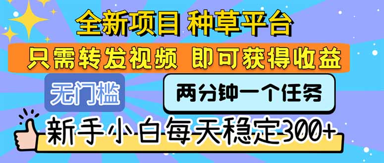 全新项目 种草平台 只需要转发任务视频 即可获得收益 新手小白每天300+-68资源