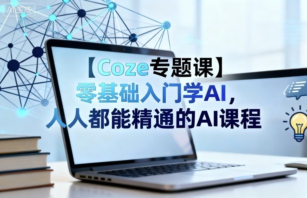 【Coze专题课】零基础入门学AI，人人都能精通的AI课程-68资源