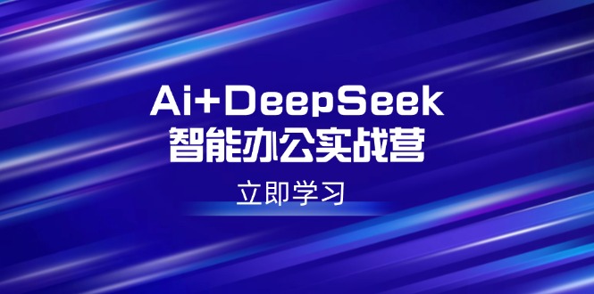（14291期）Ai+DeepSeek智能办公实战营：解锁AI写作、设计、PPT等高薪技能-68资源