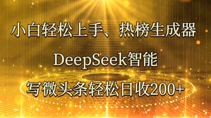 小白轻松上手、热榜生成器 DeepSeek智能写微头条轻松日收200+-68资源