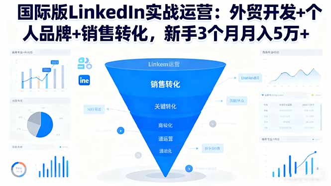 国际版LinkedIn实战运营：外贸开发+个人品牌+销售转化，新手3个月月入5万+-68资源