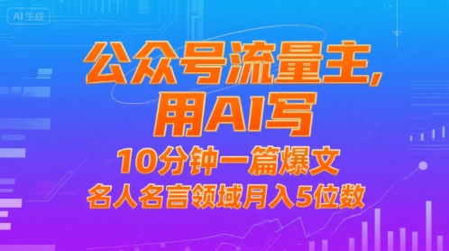 公众号流量主，用AI写，10分钟一篇爆文，名人名言领域月入5位数-68资源