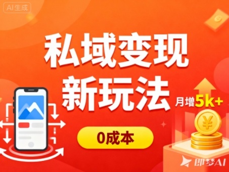 私域变现新玩法，0成本，多端引流，普通人月增收5k+-68资源