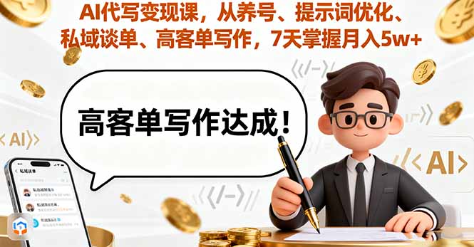 AI代写变现课，从养号、提示词优化、私域谈单、高客单写作，7天掌握月入5w-68资源