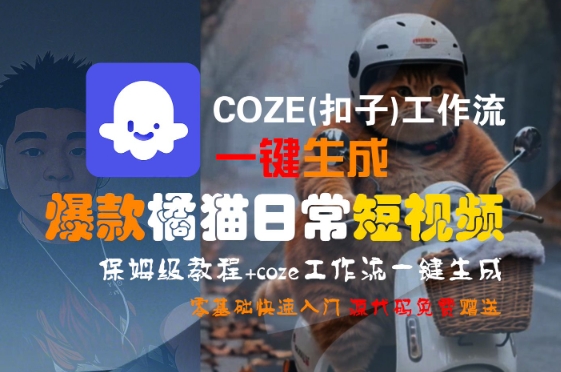 COZE(扣子)工作流一键生成爆款橘猫日常短视频，保姆级教程，零基础快速入门-68资源