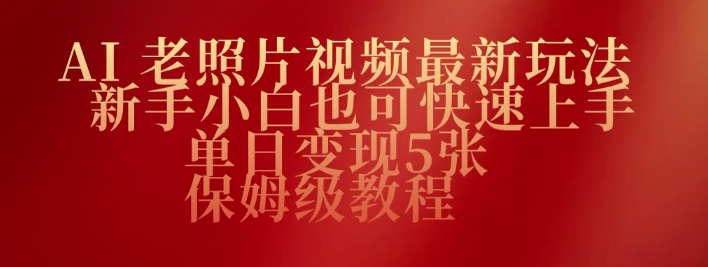 AI老照片视频最新玩法，新手小白也可快速上手，单日变现5张，保姆级教程-68资源