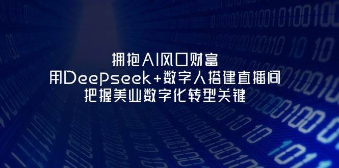 拥抱AI风口财富：用Deepseek+数字人搭建直播间，把握美业数字化转型关键-68资源