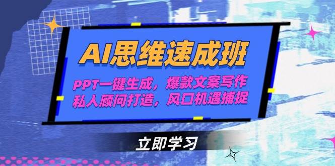 AI思维速成班，PPT一键生成，爆款文案写作，私人顾问打造，风口机遇捕捉-68资源
