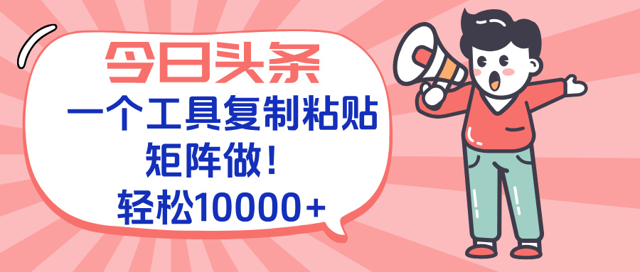 今日头条最新玩法，一个工具复制黏贴，矩阵去做10000+-68资源