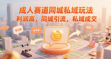 成人赛道同城私域玩法，利润高，同城引流，私域成交-68资源