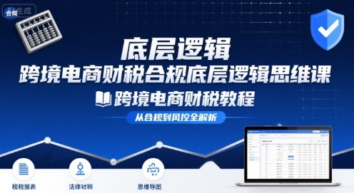 跨境电商财稅合规底层逻辑思维课-跨境电商财税教程-68资源