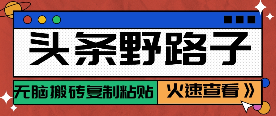 头条野路子玩法之相亲赛道，无脑搬砖复制粘贴，单账号日稳定300+保姆级教程-68资源