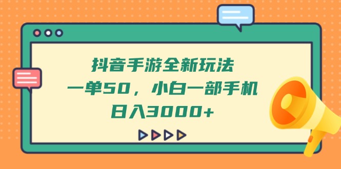 抖音手游全新玩法，一单50，小白一部手机日入3000+-68资源