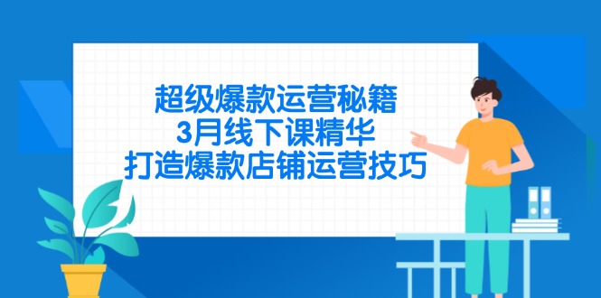 超级爆款运营秘籍，3月线下课精华，打造爆款店铺运营技巧-68资源