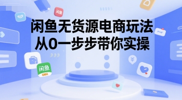闲鱼无货源电商玩法，从0一步步带你实操-68资源