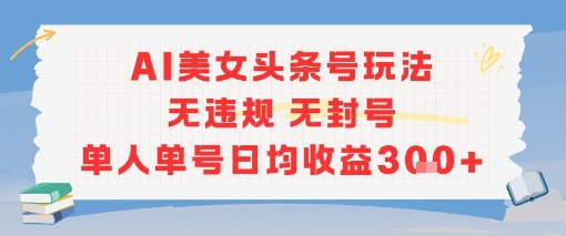 AI美女头条号玩法无违规无封号单人单号日均收益3张-68资源
