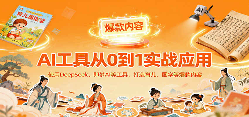 AI工具实战应用，零基础使用DeepSeek、即梦AI等打造育儿、国学等可变现的爆款作品-68资源