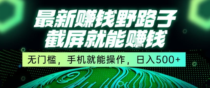 最新野路子截屏就能挣钱，无门槛，手机就能操作，日入5张【揭秘】-68资源