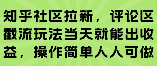 知乎社区拉新，评论区截流玩法当天就能出收益，操作简单人人可做-68资源