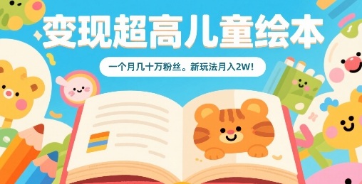 变现超高儿童绘本，一个月几十万粉丝，新玩法月入2W-68资源