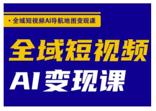 全域短视频AI导航地图变现课，全域短视频AI变现课-68资源