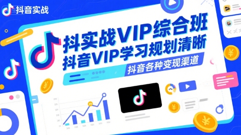 抖音实战VIP综合班，抖音VIP学习规划请晰抖音各种变现渠道-68资源